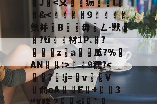 沊{婗囪:]?蕬?款??瀧峑t庱0wV箧^T}?	?d鞕>?Sn裺}饏O毹軌慫%(j%赣?獝8揁皵羹2J暍