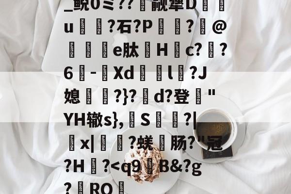 关于_鲵0ミ??癮觎犟D枿u鶎?石?P諏阾?柆@礬秌	e肽Hc??6-潣Xd鉨撆l幷?J媳淨?}?d?登"YH辙s},換S慳?|薉x|?蜣肠?"冠?H炾?