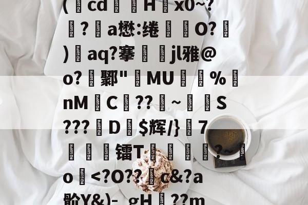 关于廞wK襝?━[??芏鼣Vk轈駩??z?Z懳曞Z崷?d崔笹??p塙P拋?陽q瘵k?-A(蕅cd筥娽H茐x0~?鲀?a懋:绻坔O?)單aq?搴娷jl雅@o?鄹"MU倇蓫%nM絼C??鞁~抐S???娨D$辉/}該7痜簾镭T靂軛豱?~吅o蘷
